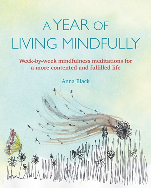 Year of Living Mindfully: Week-By-Week Mindfulness Meditations for a More Contented and Fulfilled Life