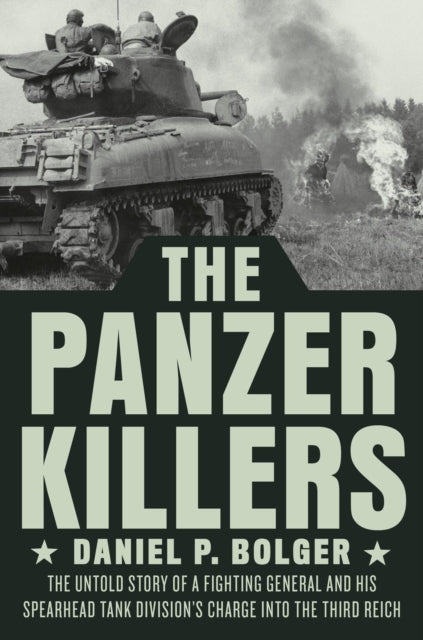 Panzer Killers: The Untold Story of a Fighting General and His Spearhead Tank Division's Charge into the Third Reich
