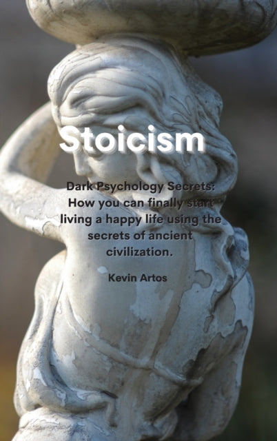 Stoicism: . Dark Psychology Secrets: How you can finally start living a happy life using the secrets of ancient civilization.