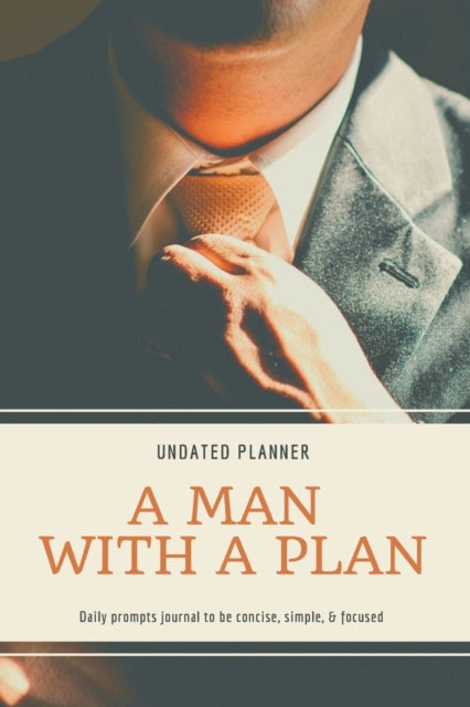 Man With A Plan Undated Planner Daily Prompt Journal to be Concise, Simple & Focused: Organizer For Busy Men - Mindfulness And Feelings - Daily Log Book - Optimal Format (6 x 9)