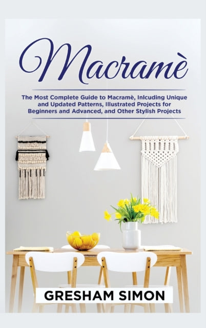 Macrame: The Most Complete Guide to Macrame, Inlcuding Unique and Updated Patterns, Illustrated Projects for Beginners and Advanced, and Other Stylish Projects