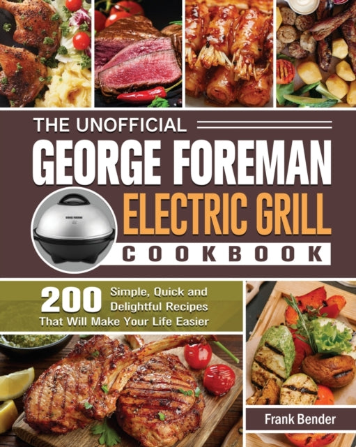 Unofficial George Foreman Electric Grill Cookbook: 200 Simple, Quick and Delightful Recipes That Will Make Your Life Easier