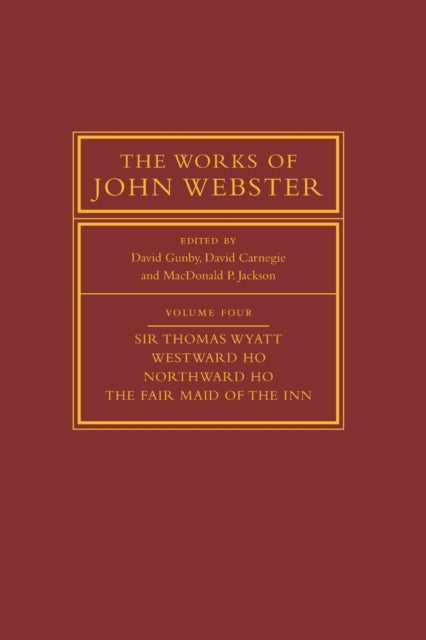 Works of John Webster: Volume 4, Sir Thomas Wyatt, Westward Ho, Northward Ho, The Fair Maid of the Inn: Sir Thomas Wyatt, Westward Ho, Northward Ho, The Fair Maid of the Inn