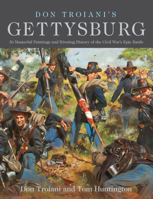 Don Troiani's Gettysburg: 34 Masterful Paintings and Riveting History of the Civil War's Epic Battle