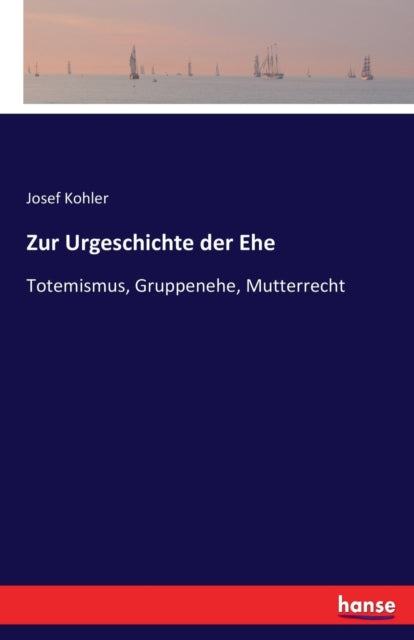 Zur Urgeschichte der Ehe: Totemismus, Gruppenehe, Mutterrecht