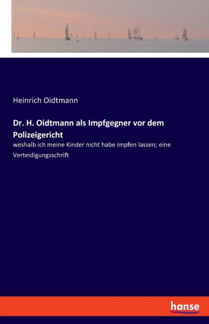Dr. H. Oidtmann als Impfgegner vor dem Polizeigericht: weshalb ich meine Kinder nicht habe impfen lassen; eine Verteidigungsschrift
