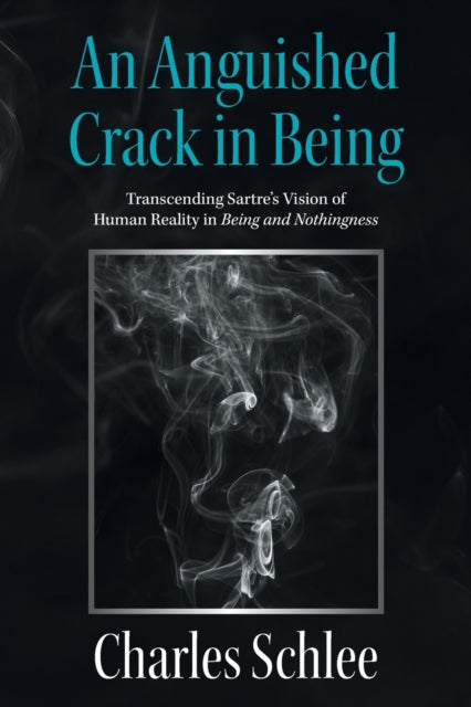 Anguished Crack in Being: Transcending Sartre's Vision of Human Reality in Being and Nothingness