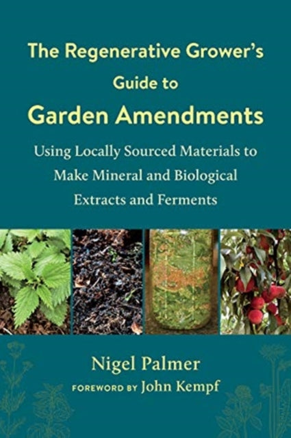 Regenerative Grower's Guide to Garden Amendments: Using Locally Sourced Materials to Make Mineral and Biological Extracts and Ferments