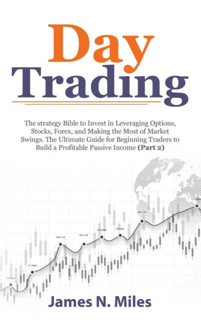 Day Trading: The strategy Bible to Invest in Leveraging Options, Stocks, Forex, and Making the Most of Market Swings. The Ultimate Guide for Beginning Traders to Build a Profitable Passive Income (Part 2)