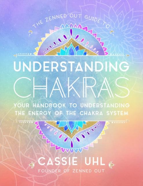 Zenned Out Guide to Understanding Chakras: Your Handbook to Understanding The Energy of The Chakra System