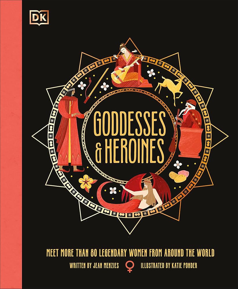 Goddesses and Heroines: Meet More Than 80 Legendary Women From Around the World (Ancient Myths)
