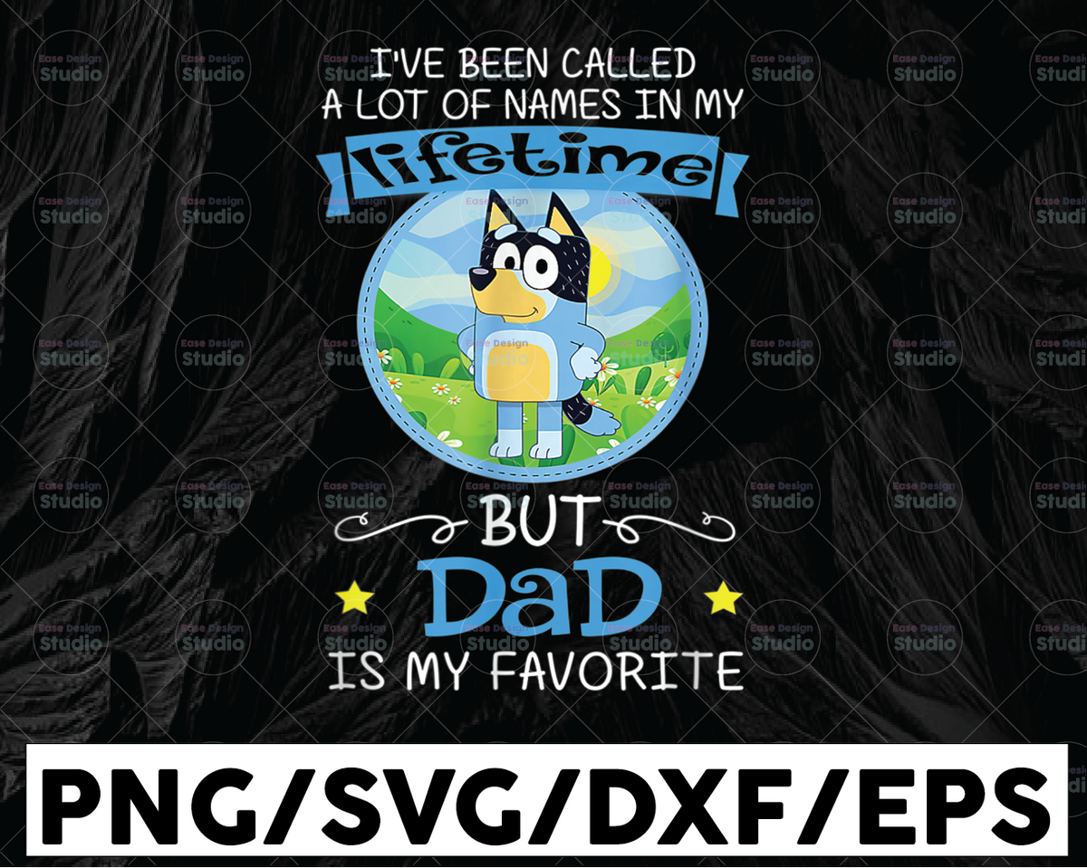 Bluey Dad Called A Lot Of Names In My Lifetime Png, But Dad Is My Favo