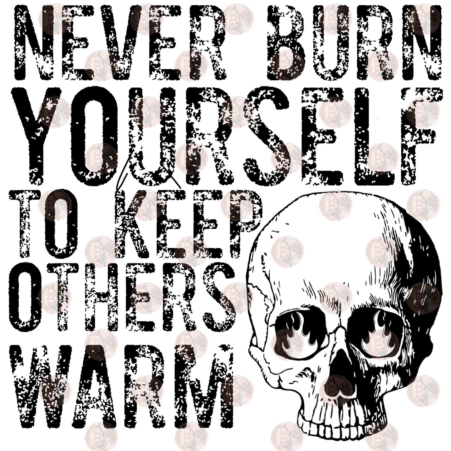 Never Burn Yourself To Keep Others Warm - Sublimation Transfer