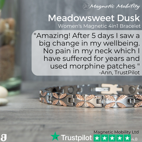 Meadosweet Dusk 4in1 Magnetic Bracelet review : "Amazing! After 5 days I saw a big change in my wellbeing. No pain in my neck which I have suffered for years and used morphine patches " -Ann, TrustPilot