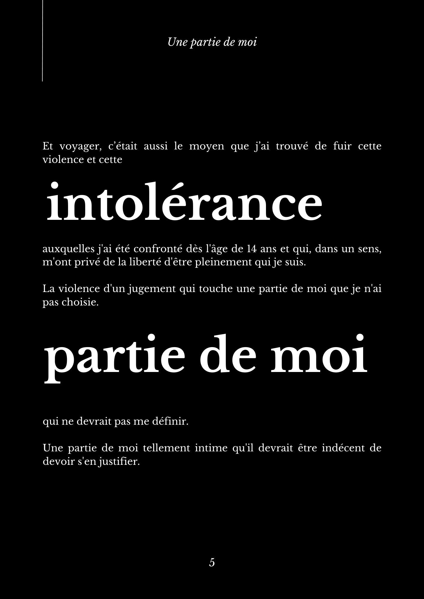 Et voyager, c’était aussi le moyen que j’ai trouvé de fuir cette violence et cette intolérance auxquelles j'ai été confronté dès l'âge de 14 ans et qui, dans un sens, m'ont privé de la liberté d'être pleinement qui je suis.  La violence d'un jugement qui touche une partie de moi que je n'ai pas choisie. qui ne devrait pas me définir.  Une partie de moi tellement intime qu'il devrait être indécent de devoir s'en justifier. partie de moi