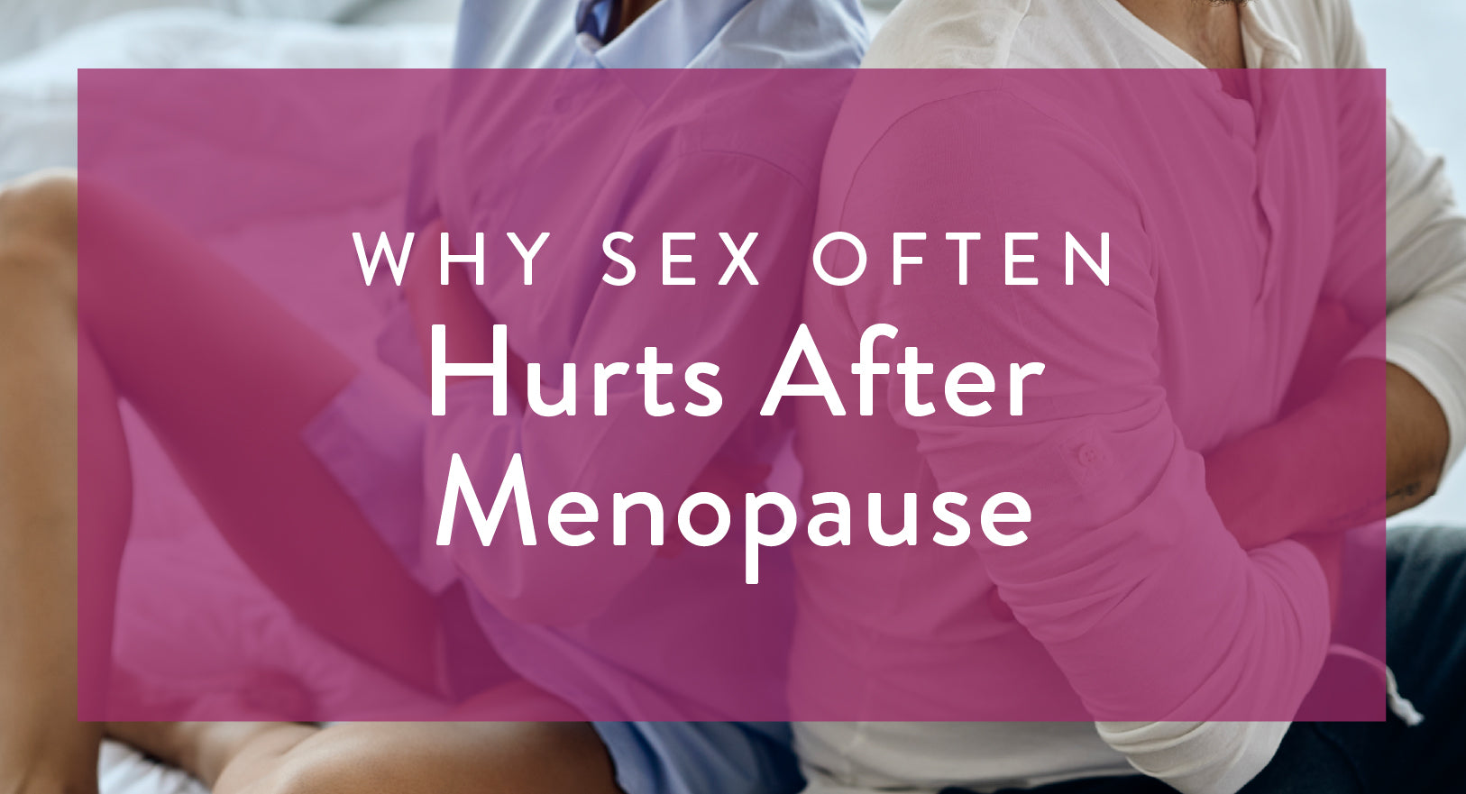 Why Sex Often Hurts After Menopause