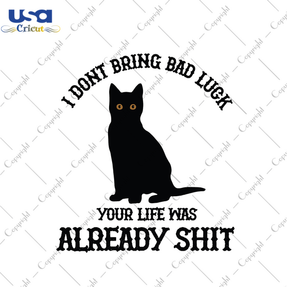Funny Gift Black Cat I Dont Bring Bad Luck Your Life Was Already Shit ...
