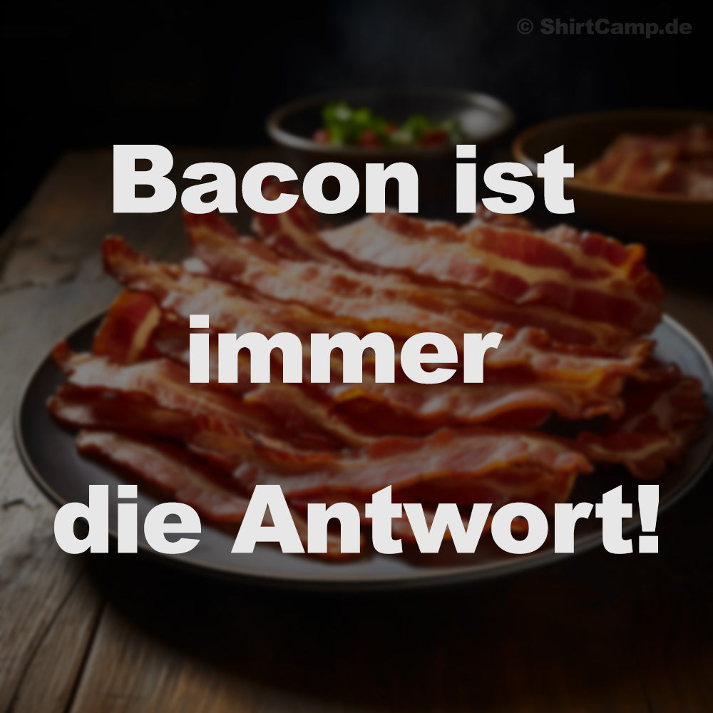 Bacon ist immer die Antwort!