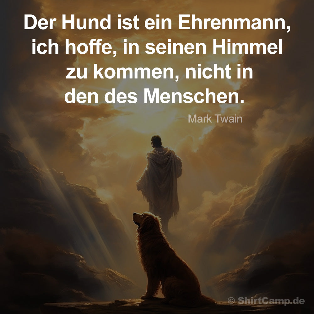 Der Hund ist ein Ehrenmann, ich hoffe, in seinen Himmel zu kommen, nicht in den des Menschen. Mark Twain