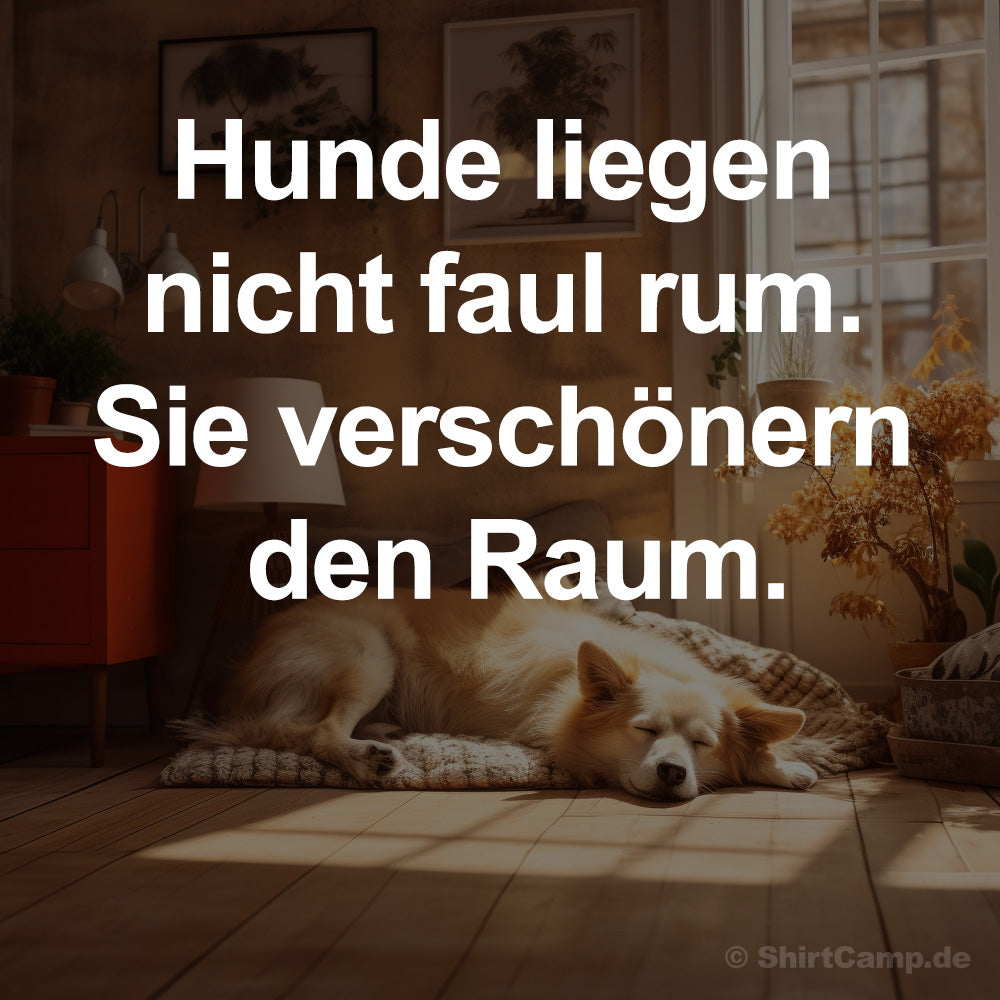 Weisheit: Hunde liegen nicht faul rum! Sie verschönern den Raum!