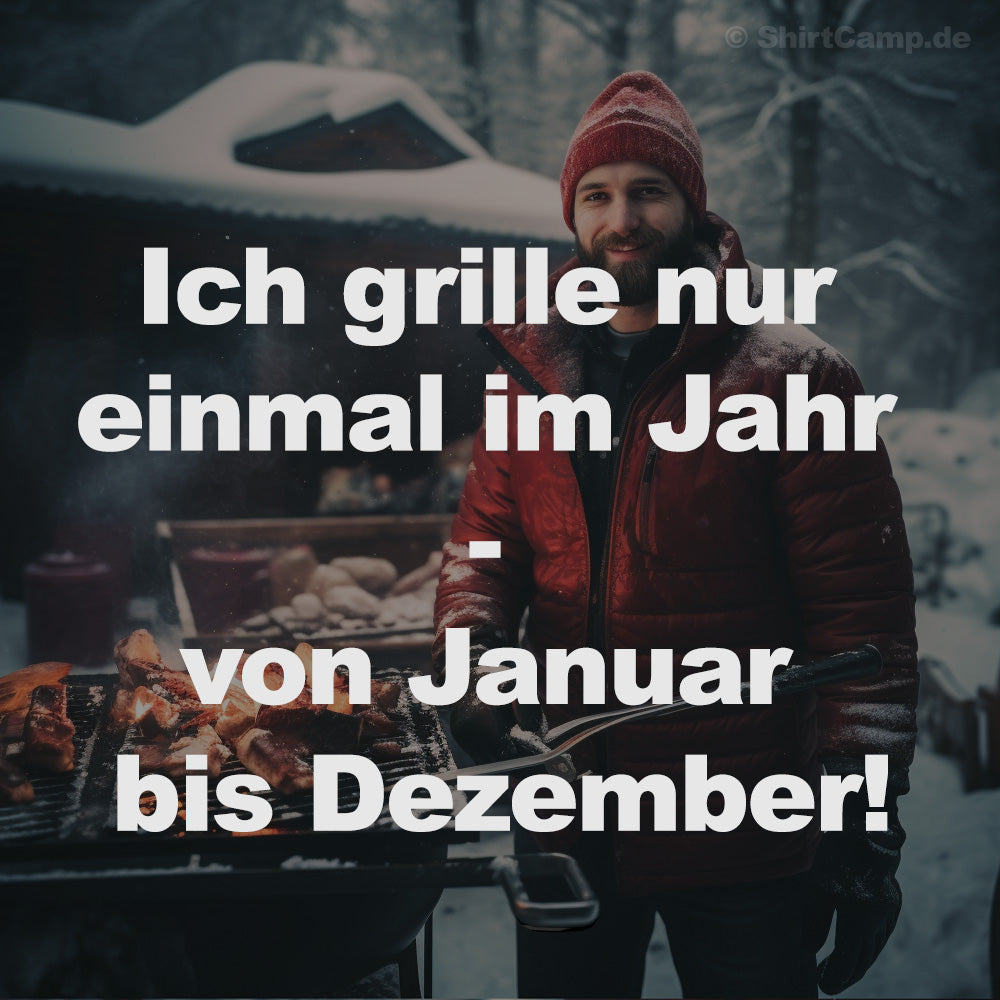 Grill-Spruch: Ich grille nur einmal im Jahr - von Januar bis Dezember!
