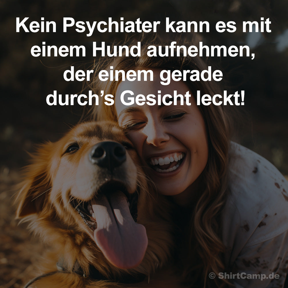 Kein Psychiater kann es mit einem Hund aufnehmen, der einem gerade durch’s Gesicht leckt!
