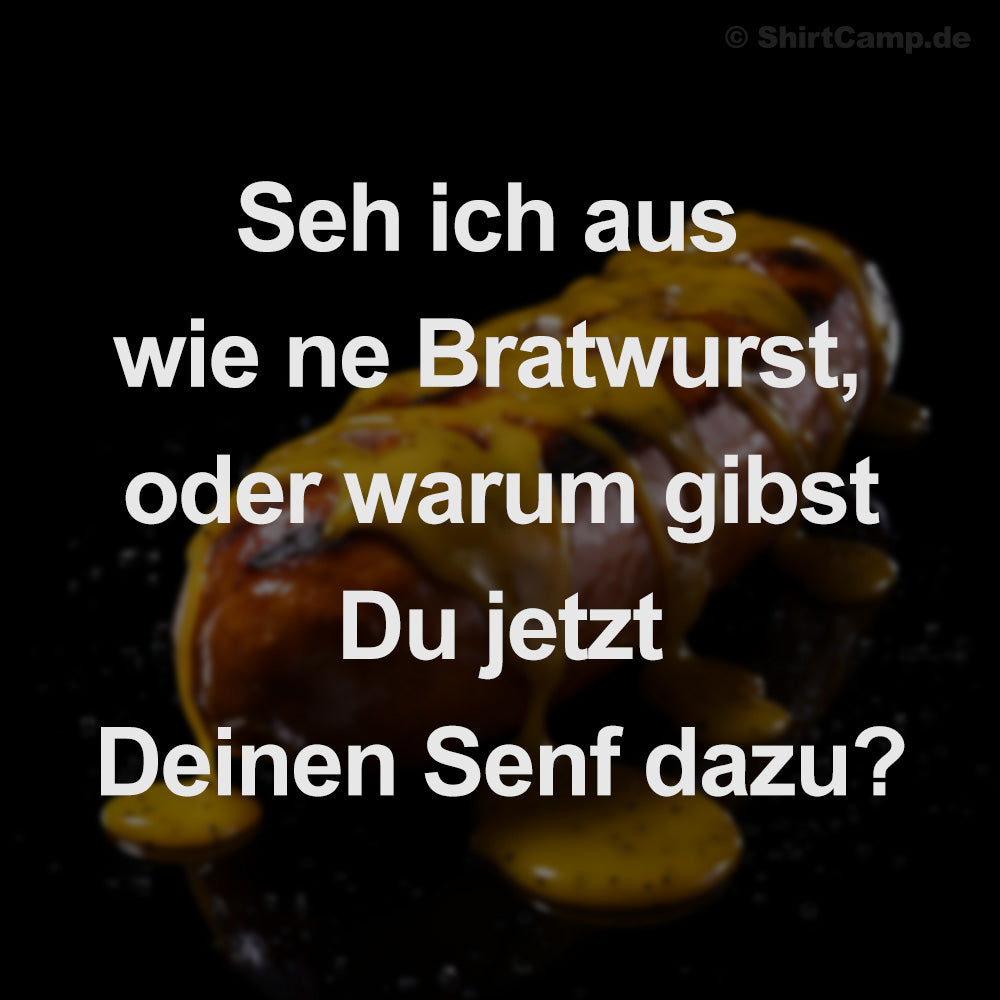 Seh ich aus wie ne Bratwurst, oder warum gibst du jetzt Deinen Senf dazu?