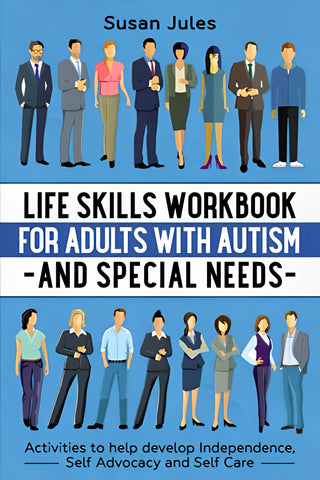 Life Skills Workbook for Adults with Autism and Special Needs: Activities to help develop Independence, Self Advocacy and Self Care