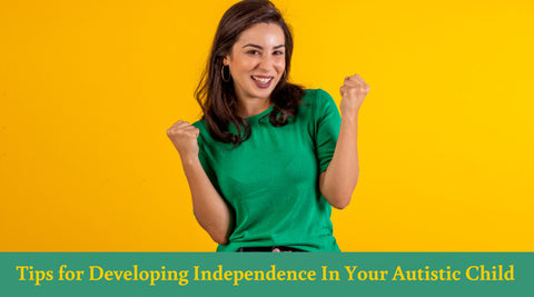  Tips for Developing Independence In Your Autistic Child