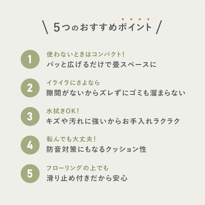 置き畳「綾模様」 5つのおすすめポイント ①パッと10秒！広げるだけで畳スペースに ②隙間がないからズレずにゴミも溜まらない ③水拭きOK! キズや汚れに強いからお手入れラクラク ④防音対策にもなるクッション性 ⑤滑り止め付きだから安心