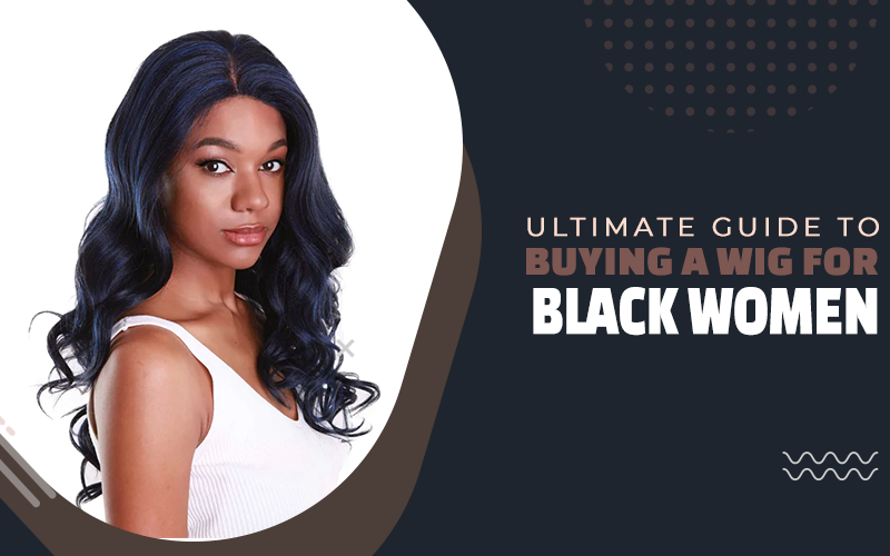 Ultimate Guide to Buying a Wig for Black Women