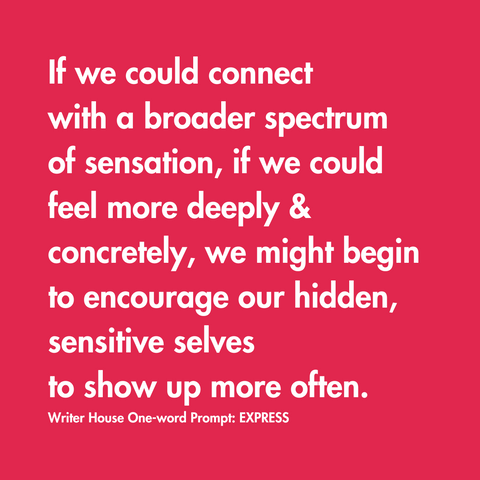 if we could connect with a broader spectrum of sensation, we might encourage our more sensitive selves to show up more often.