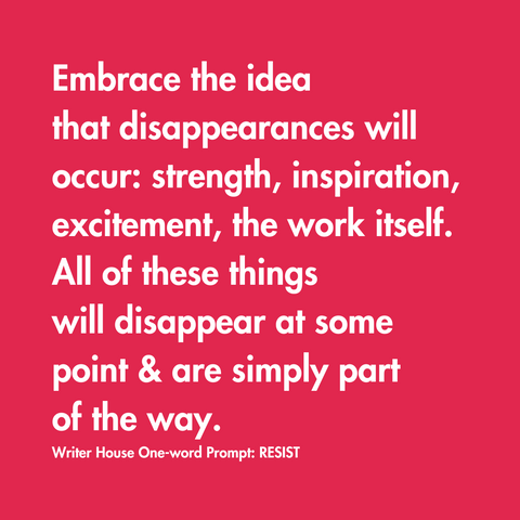 embrace the idea that disappearances will occur: strength, inspiration, excitement, the work itself.