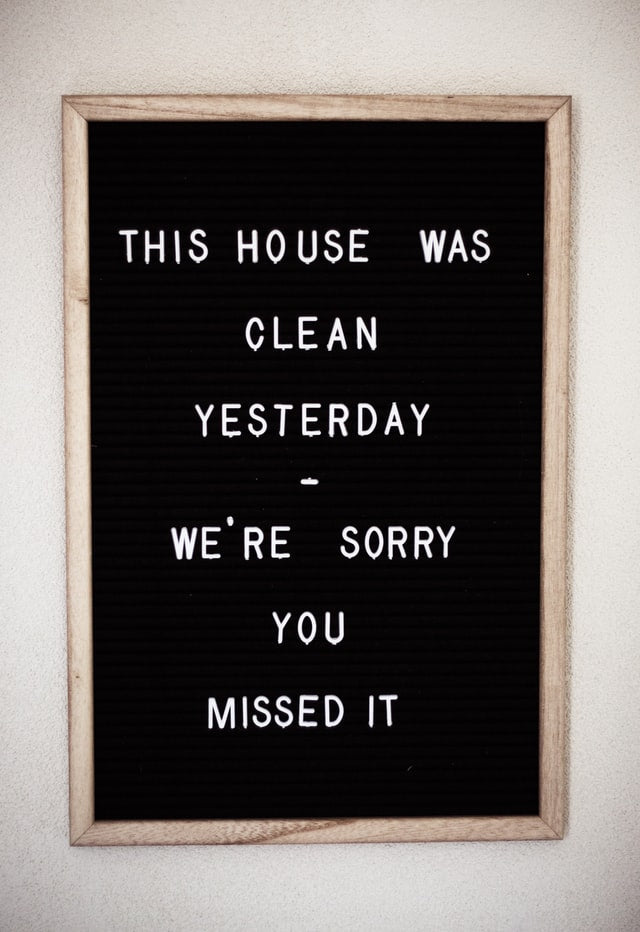 This house was clean yesterday, sorry you missed it sign