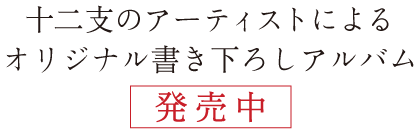 十二支のアーティストによるオリジナル書き下ろしアルバム　5月22日（金）発売