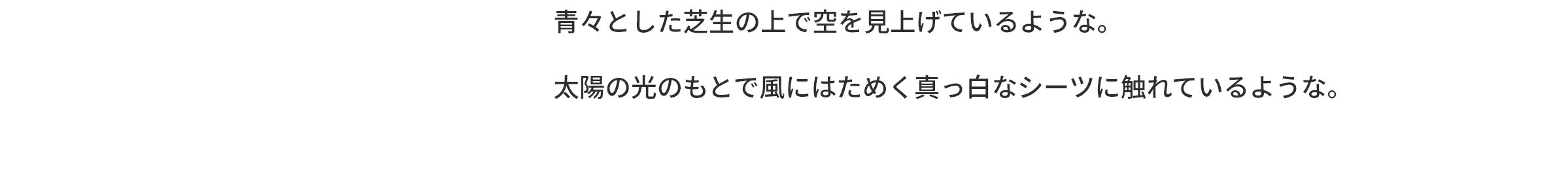 青々とした芝生の上で空を見上げているような。太陽の光のもとで風にはためく真っ白なシーツに触れているような。