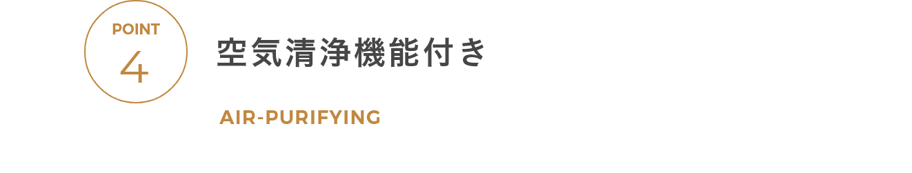 POINT 4 空気清浄機能付き AIR-PURIFYING