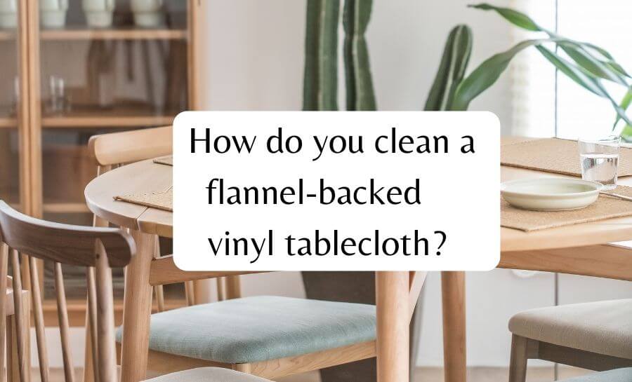 How do you clean a flannel backed vinyl tablecloth