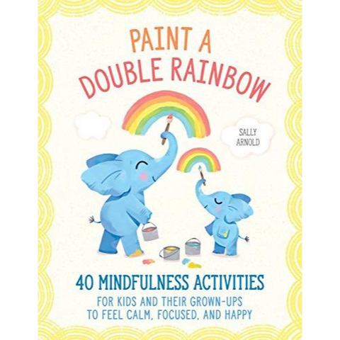 Paint a Double Rainbow: 40 Mindfulness Activities for Kids and Their Grown-Ups to Feel Calm, Focused, and Happy