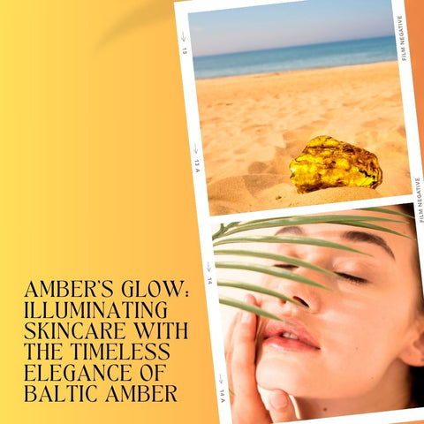 Amber's Glow: Illuminating Skincare with the Timeless Elegance of Baltic Amber
