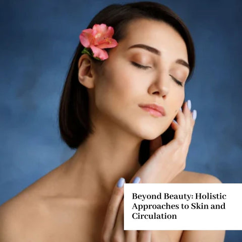 Beyond Beauty: Holistic Approaches to Skin and Circulation