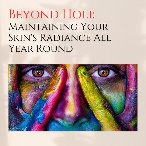 Beyond Holi: Maintaining Your Skin's Radiance All Year Round