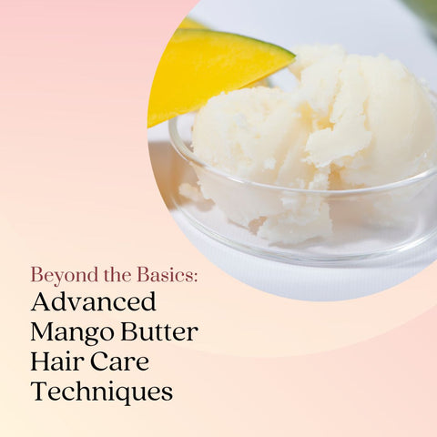 Beyond the Basics: Advanced Mango Butter Hair Care Techniques