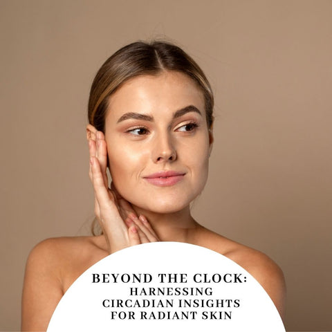 Beyond the Clock: Harnessing Circadian Insights for Radiant Skin
