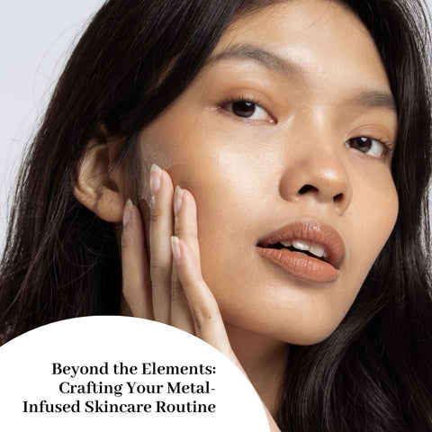 Beyond the Elements: Crafting Your Metal-Infused Skincare Routine