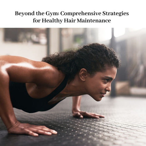 Beyond the Gym: Comprehensive Strategies for Healthy Hair Maintenance