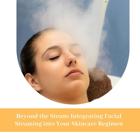 Beyond the Steam: Integrating Facial Steaming into Your Skincare Regimen