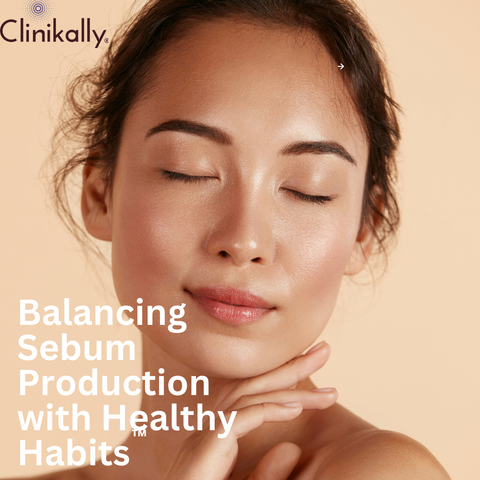 Balancing Sebum Production with Healthy Habits