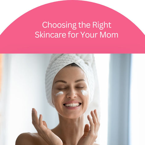 Choosing the Right Skincare for Your Mom