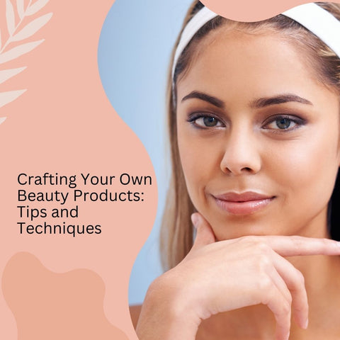 Crafting Your Own Beauty Products: Tips and Techniques